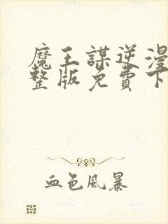 魔王谋逆漫画完整版免费下拉式