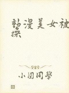 动漫美女被多人操