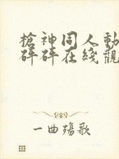 枪神同人动漫砰砰砰在线观看