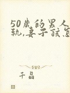 50岁的男人出轨,妻子该怎么办封面