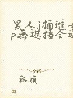 男人j捅进女人p无遮挡全过程