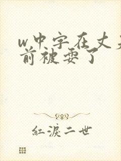 w中字在丈夫面前被耍了