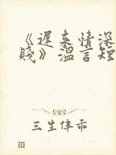 《迟来情深比草贱》温言短剧