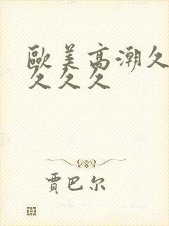 欧美高潮久久久久久久