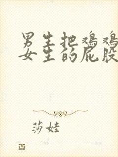 男生把鸡鸡戳进女生的屁股里