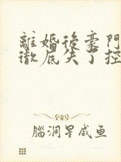 离婚后豪门前夫彻底失了控全