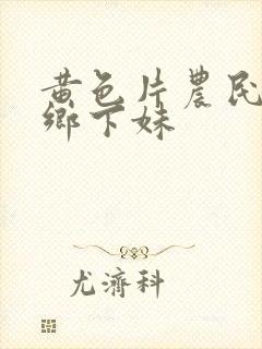 黄色片农民伯伯乡下妹