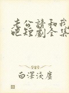 老公请和我恋爱吧短剧全集免费