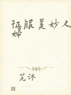 征服美妙人妻少妇