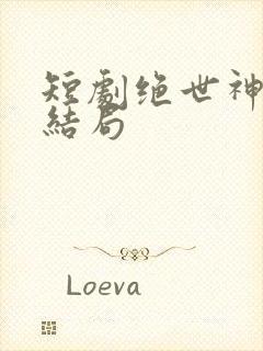 短剧绝世神皇大结局