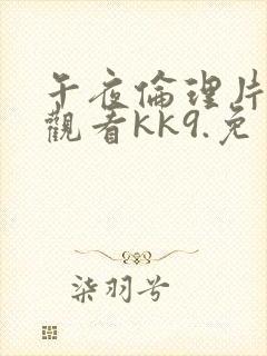 午夜伦理片在线观看kk9.免费福利观看.中国