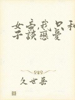 女帝,我只和娘子谈恋爱