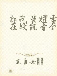 许我荣耀电视剧在线观看全集免费