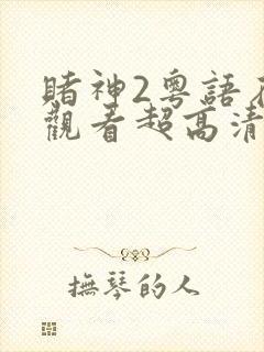 赌神2粤语在线观看超高清版