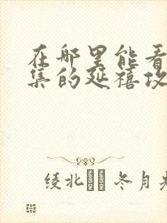 在哪里能看到全集的延禧攻略电视剧