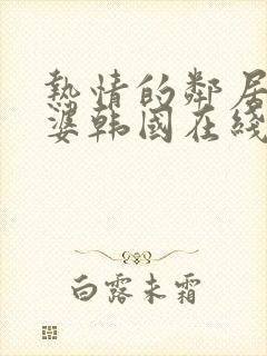 热情的邻居的老婆韩国在线观看