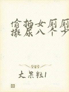 偷拍女厕厕露p撒尿八个少