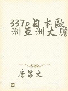 337p日本欧洲亚洲大胆色噜噜噜