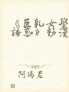 《巨乳女学生の诱惑》动漫