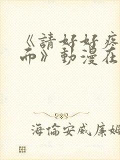 《请好好疼爱里面》动漫在线观看