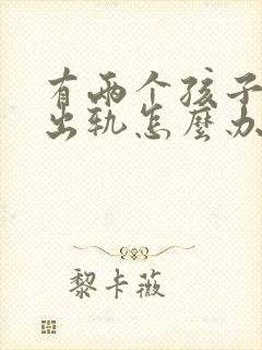 有两个孩子老公出轨怎么办