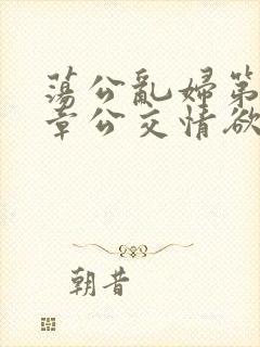 荡公乱妇第69章公交情欲