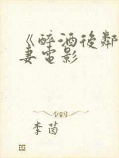 《醉酒后邻居人妻电影