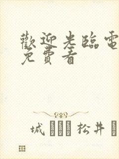 欢迎光临电视剧免费看