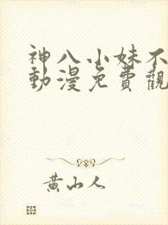神八小妹不可怕动漫免费观看全集
