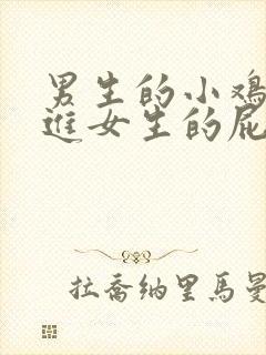 男生的小鸡鸡插进女生的屁屁里