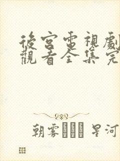 后宫电视剧免费观看全集完整版观看