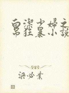 白洁少妇之大肉吊狂暴小说