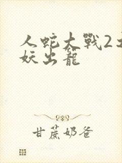人蛇大战2之蛇妖出笼