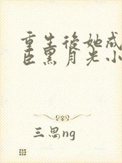 重生后她成了权臣黑月光小说