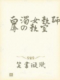 白浊女教师～淫辱の教室