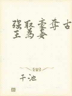 强取豪夺古言女主为妾