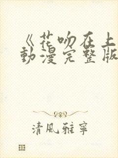 《花吻在上》的动漫完整版免费观看