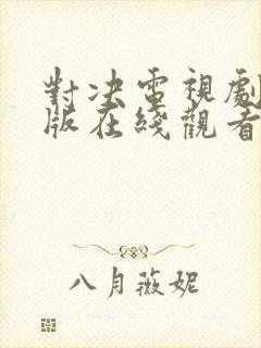 对决电视剧免费版在线观看全集