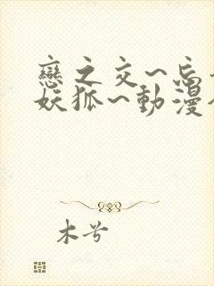 恋之交~忘却的妖狐~动漫全集免费