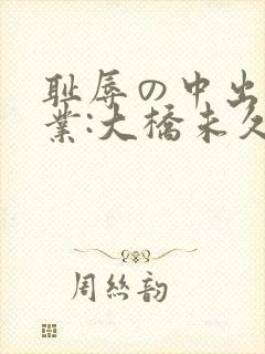 耻辱の中出し授业:大桥未久封面