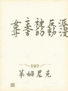 女主被反派附身夺舍的动漫