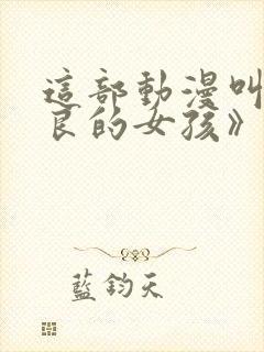 这部动漫叫《善良的女孩》在线观看