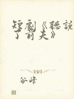 短剧《听说我成了前夫》