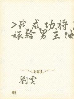 >我成功将自己嫁给男主他爹