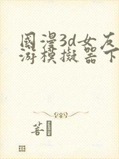 国漫3d女友手游模拟器下载