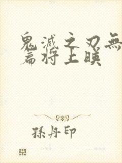 鬼灭之刃无限城篇将上映