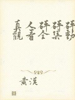 真人砰砰砰免费观看全集动漫