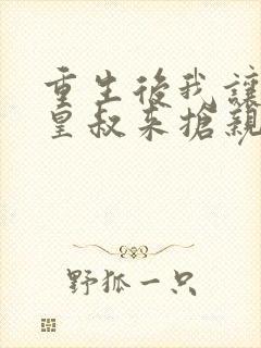 重生后我让前夫皇叔来抢亲免费阅读