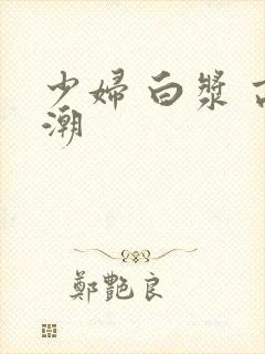 少妇 白浆 高潮