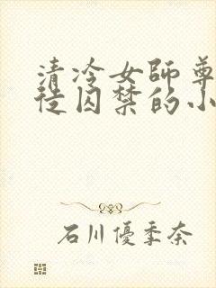 清冷女师尊被逆徒囚禁的小说封面